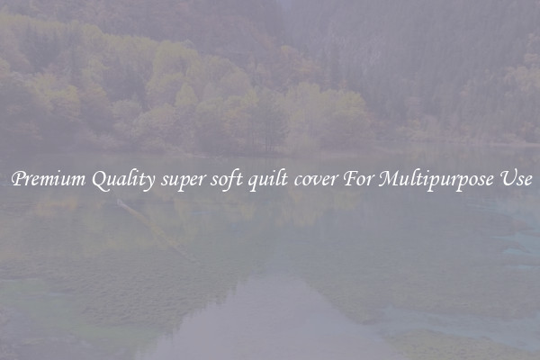 Premium Quality super soft quilt cover For Multipurpose Use