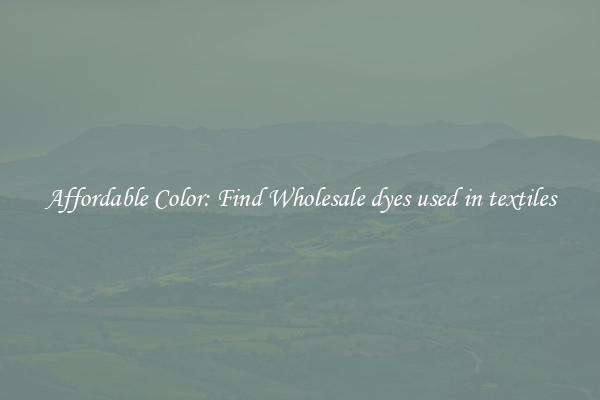 Affordable Color: Find Wholesale dyes used in textiles