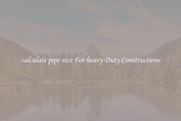 calculate pipe size For heavy Duty Constructions