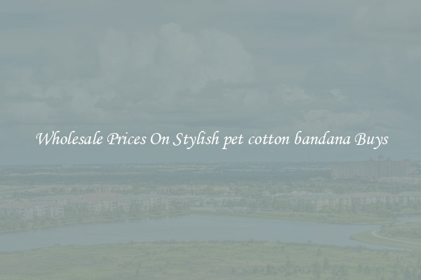 Wholesale Prices On Stylish pet cotton bandana Buys