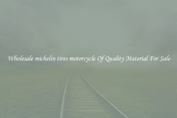 Wholesale michelin tires motorcycle Of Quality Material For Sale