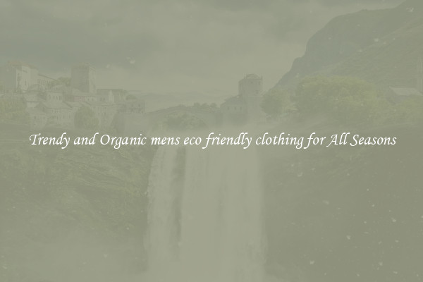 Trendy and Organic mens eco friendly clothing for All Seasons