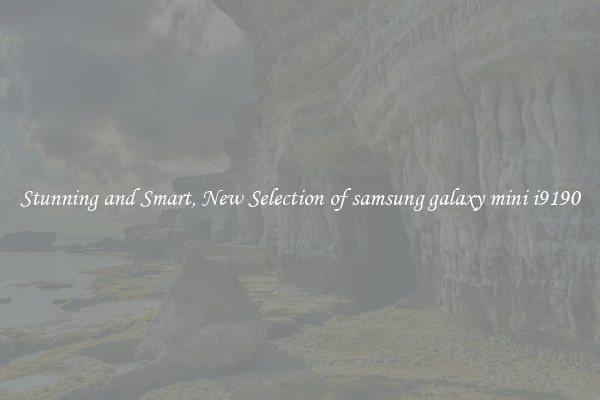 Stunning and Smart, New Selection of samsung galaxy mini i9190