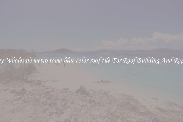 Buy Wholesale metro roma blue color roof tile For Roof Building And Repair