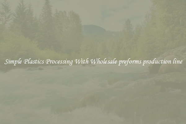 Simple Plastics Processing With Wholesale preforms production line