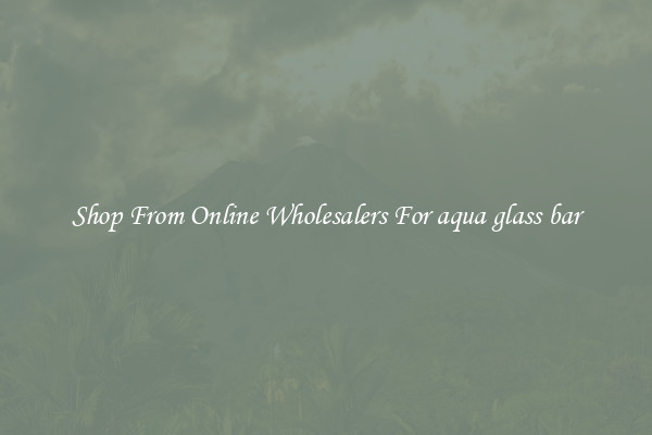 Shop From Online Wholesalers For aqua glass bar