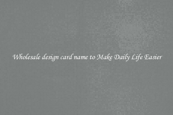 Wholesale design card name to Make Daily Life Easier