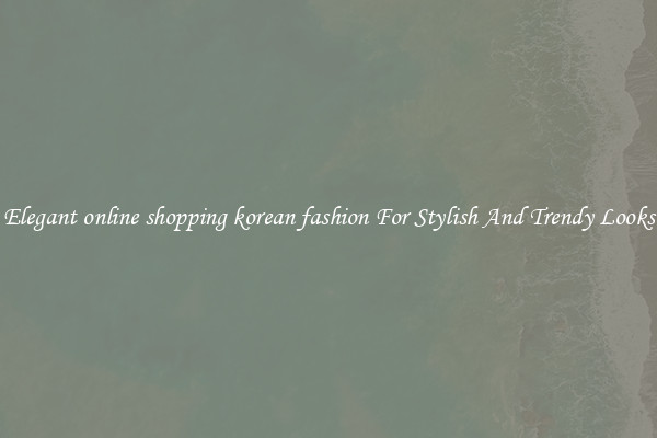 Elegant online shopping korean fashion For Stylish And Trendy Looks