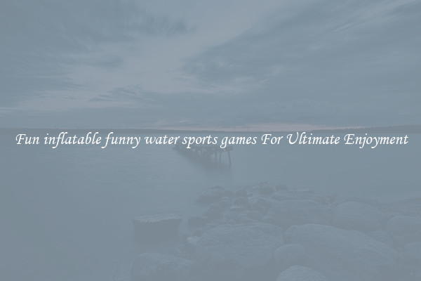 Fun inflatable funny water sports games For Ultimate Enjoyment