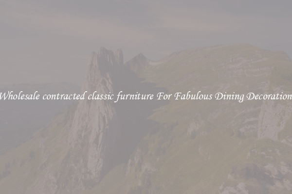 Wholesale contracted classic furniture For Fabulous Dining Decorations