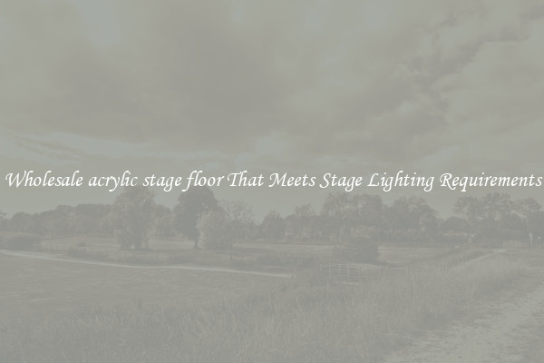 Wholesale acrylic stage floor That Meets Stage Lighting Requirements