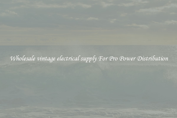 Wholesale vintage electrical supply For Pro Power Distribution
