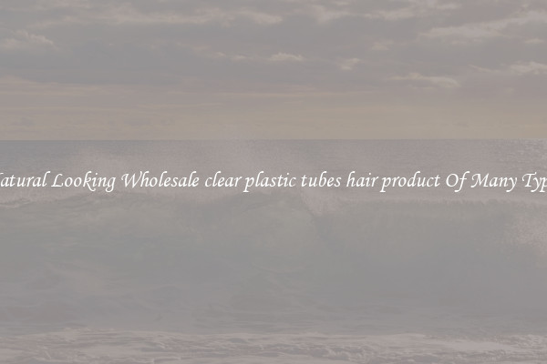 Natural Looking Wholesale clear plastic tubes hair product Of Many Types