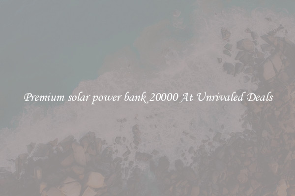 Premium solar power bank 20000 At Unrivaled Deals